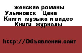 женские романы Ульяновск › Цена ­ 15 -  Книги, музыка и видео » Книги, журналы   
